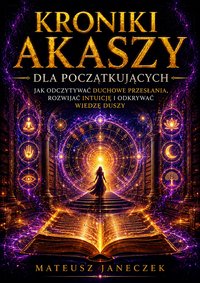 Kroniki Akaszy dla Początkujących – Jak Odczytywać Duchowe Przesłania - Mateusz Janeczek - ebook