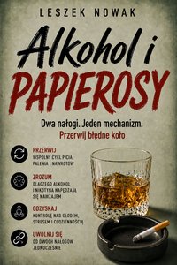 ALKOHOL I PAPIEROSY: Dwa nałogi. Jeden mechanizm. Przerwij błędne koło - Leszek Nowak - ebook