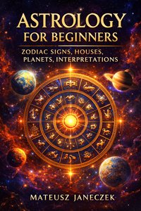 Astrology for Beginners – Zodiac Signs, Houses, Planets, Interpretations - Mateusz Janeczek - ebook