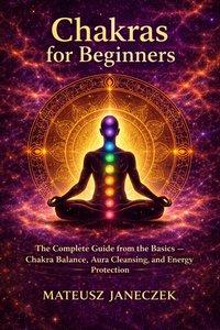 Chakras for Beginners – The Complete Guide from the Basics - Mateusz Janeczek - ebook