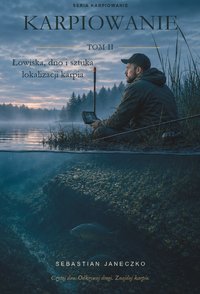 Karpiowanie. Tom II. Łowiska, dno i sztuka lokalizacji karpia - Sebastian Janeczko - ebook