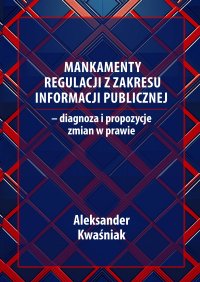 Mankamenty regulacji z zakresu informacji publicznej – diagnoza i propozycje zmian w prawie - Aleksander Kwaśniak - ebook