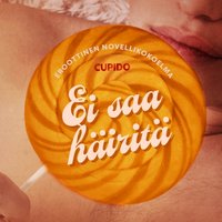 Ei saa hÃ¤iritÃ¤ â€“ eroottinen novellikokoelma - Cupido - audiobook