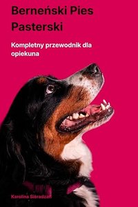 Berneński Pies Pasterski. Kompletny przewodnik dla opiekuna - Karolina Sieradzan - ebook