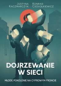 Dojrzewanie w sieci. Młode pokolenie na cyfrowym froncie - Konrad Ciesiołkiewicz - ebook