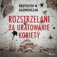 Rozstrzelani za uratowanie kobiety - Krzysztof M. Kaźmierczak - audiobook