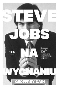 Steve Jobs na wygnaniu. Nieznana historia NeXT i przemiana niepokornego wizjonera - Geoffrey Cain - ebook