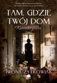 Kanenbergowie. Tom 1. Tam, gdzie twój dom - Iwona Żytkowiak - ebook