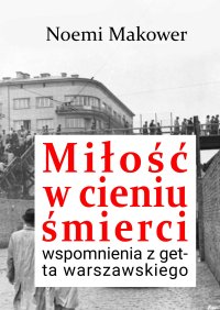 Miłość w cieniu śmierci. Wspomnienia z getta warszawskiego - Noemi Makower - ebook