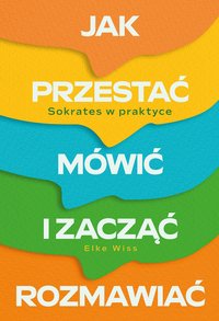 Jak przestać mówić i zacząć rozmawiać. Sokrates w praktyce - Elke Wiss - ebook