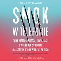 Smok w telefonie. Tajna historia TikToka, inwigilacji i wojny USA z Chinami o algorytm, który wiedział za dużo - Emily Baker-White - audiobook