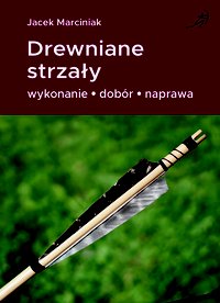 Drewniane  strzały. Wykonanie - dobór - naprawa - Jacek Marciniak - ebook