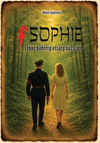 Sophie i inne kobiety ofiary nazizmu, cz. I Historia podwójnej agentki... - Włodek Gąsiewski - ebook