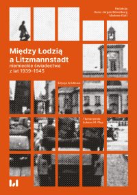 Między Łodzią a Litzmannstadt: niemieckie świadectwa z lat 1939-1945. Edycja źródłowa - Krystyna Radziszewska - ebook