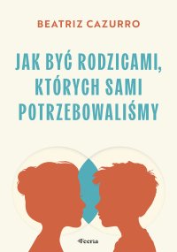 Jak być rodzicami, których sami potrzebowaliśmy - Beatriz Cazurro - ebook