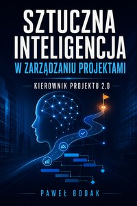 Sztuczna inteligencja w zarządzaniu projektami. Kierownik projektu 2.0 - Paweł Bodak - ebook