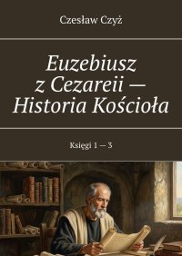 Euzebiusz z Cezareii — Historia Kościoła - Czesław Czyż - ebook