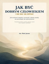 Jak być dobrym człowiekiem i nie dać się zepsuć - Piotr Jarosz - ebook