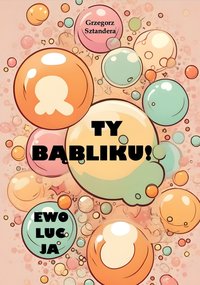 Ty Bąbliku! Ewolucja - GRZEGORZ SZTANDERA - ebook