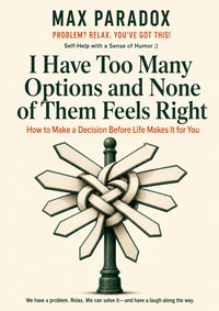 I Have Too Many Options and None of Them Feels Right - Max Paradox - ebook