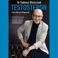 Testosteron. Co każdy mężczyzna powinien wiedzieć o zdrowiu, stresie i prawdziwej sile - Tadeusz Oleszczuk - audiobook