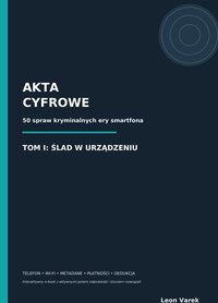 AKTA CYFROWE - TOM I ŚLAD W URZĄDZENIU -  interaktywny ebook - Leon Varek - ebook