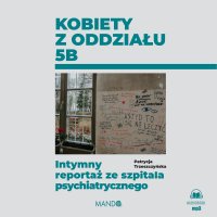 Kobiety z oddziału 5B. Intymny reportaż ze szpitala psychiatrycznego - Patrycja Trzeszczyńska - audiobook