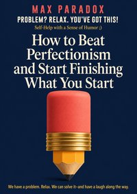 How to Beat Perfectionism and Start Finishing What You Start - Max Paradox - ebook