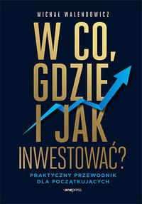W co, gdzie i jak inwestować? Praktyczny przewodnik dla początkujących - Michał Walendowicz - ebook