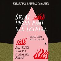 Świat przed nami nie istniał. Jak wojna została w naszych domach - Katarzyna Surmiak-Domańska - audiobook