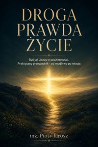 DROGA PRAWDA ŻYCIE. Być jak Jezus w codzienności. Od modlitwy po relacje. - Piotr Jarosz - ebook