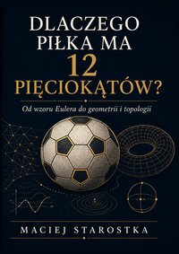 Dlaczego piłka ma 12 pięciokątów? - Maciej Starostka - ebook