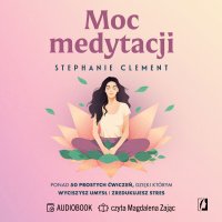 Moc medytacji. Ponad 50 prostych ćwiczeń, dzięki którym wyciszysz umysł i zredukujesz stres - Stephanie Clement - audiobook