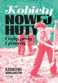 Kobiety Nowej Huty. Cegły, perły i petardy - Katarzyna Kobylarczyk - ebook