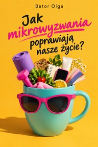Jak mikrowyzwania poprawiają nasze życie? - Bator Olga - ebook