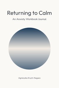 Returning to Calm | An Anxiety Workbook Journal - Agnieszka Krych-Nagaev - ebook