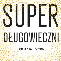 Superdługowieczni. Nauka o zdrowym i długim życiu - Eric Topol - audiobook