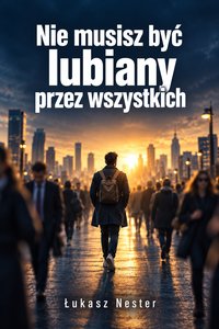 Nie musisz być lubiany przez wszystkich - Łukasz Nester - ebook