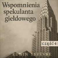 Wspomnienia spekulanta giełdowego. Część 4. Powrót do gry - Edwin Lefèvre - audiobook