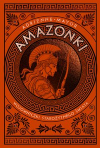 Amazonki. Wojowniczki starożytnego świata - Adrienne Mayor - ebook