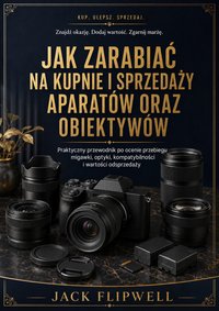 Jak zarabiać na kupnie i sprzedaży aparatów oraz obiektywów - Jack Flipwell - ebook