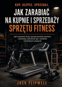 Jak zarabiać na kupnie i sprzedaży sprzętu fitness - Jack Flipwell - ebook