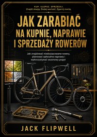 Jak zarabiać na kupnie, naprawie i sprzedaży rowerów - Jack Flipwell - ebook