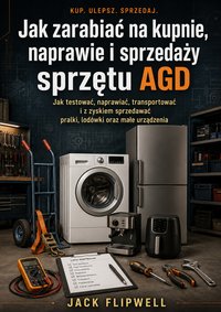 Jak zarabiać na kupnie, naprawie i sprzedaży sprzętu AGD - Jack Flipwell - ebook