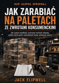 Jak zarabiać na paletach ze zwrotami konsumenckimi - Jack Flipwell - ebook