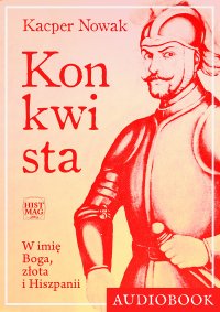 Konkwista. W imię Boga, złota i Hiszpanii - Kacper Nowak - audiobook