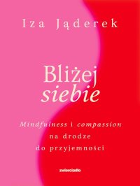 Bliżej siebie. Minfulness i compassion na drodze ku przyjemności - Izabela Jąderek - ebook