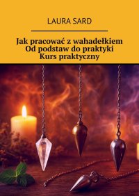 Jak pracować z wahadełkiem. Od podstaw do praktyki. Kurs praktyczny - Laura Sard - ebook