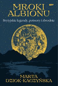Mroki Albionu. Brytyjskie legendy, potwory i zbrodnie - Marta Dziok-Kaczyńska - ebook