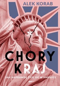 Chory (k)raj. Jak naprawdę żyje się w Ameryce - Alek Korab - ebook